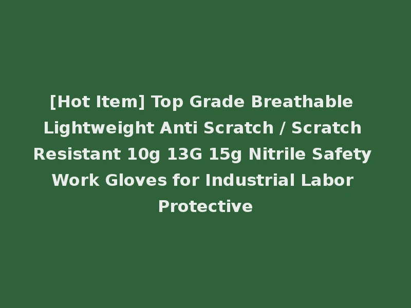 [Hot Item] Top Grade Breathable Lightweight Anti Scratch / Scratch Resistant 10g 13G 15g Nitrile Safety Work Gloves for Industrial Labor Protective
