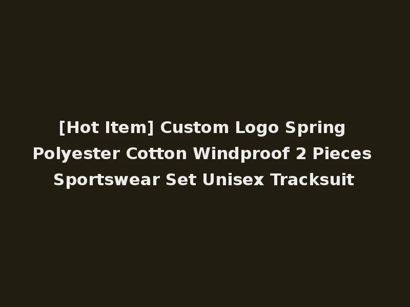 [Hot Item] Custom Logo Spring Polyester Cotton Windproof 2 Pieces Sportswear Set Unisex Tracksuit