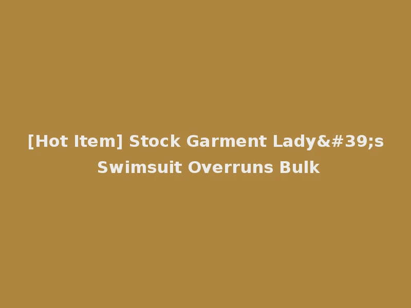 [Hot Item] Stock Garment Lady's Swimsuit Overruns Bulk