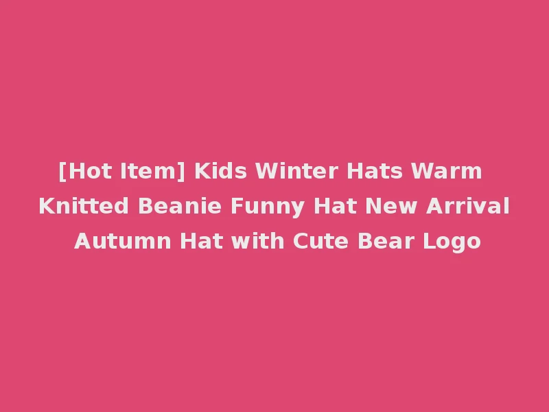 [Hot Item] Kids Winter Hats Warm Knitted Beanie Funny Hat New Arrival Autumn Hat with Cute Bear Logo