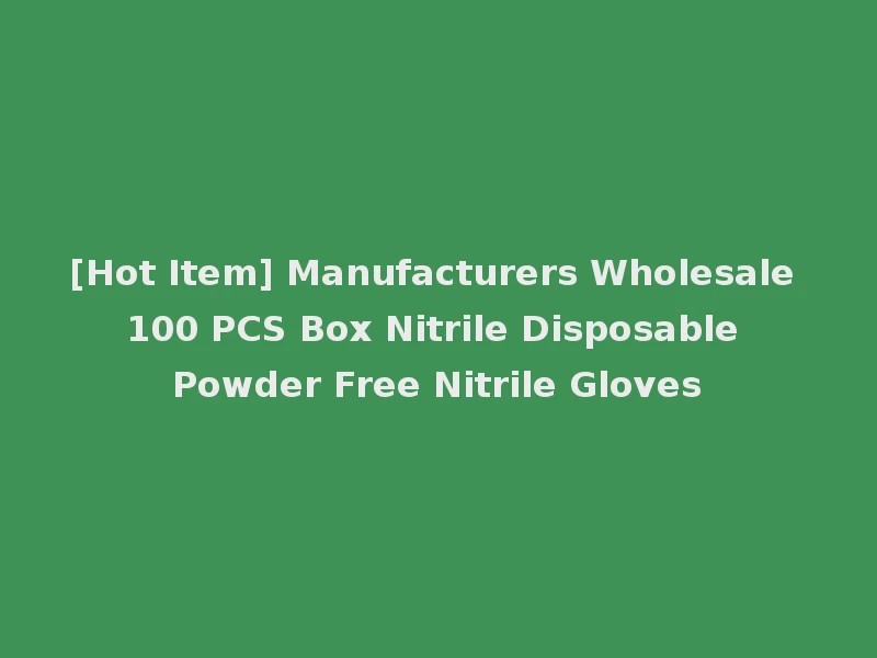 [Hot Item] Manufacturers Wholesale 100 PCS Box Nitrile Disposable Powder Free Nitrile Gloves