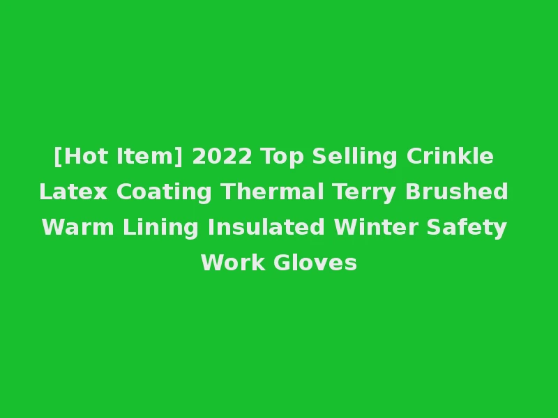 [Hot Item] 2022 Top Selling Crinkle Latex Coating Thermal Terry Brushed Warm Lining Insulated Winter Safety Work Gloves
