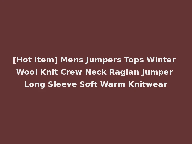 [Hot Item] Mens Jumpers Tops Winter Wool Knit Crew Neck Raglan Jumper Long Sleeve Soft Warm Knitwear