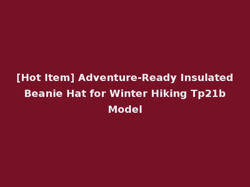 [Hot Item] Adventure-Ready Insulated Beanie Hat for Winter Hiking Tp21b Model