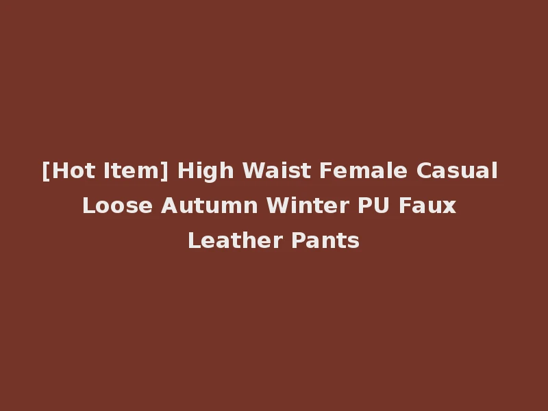 [Hot Item] High Waist Female Casual Loose Autumn Winter PU Faux Leather Pants