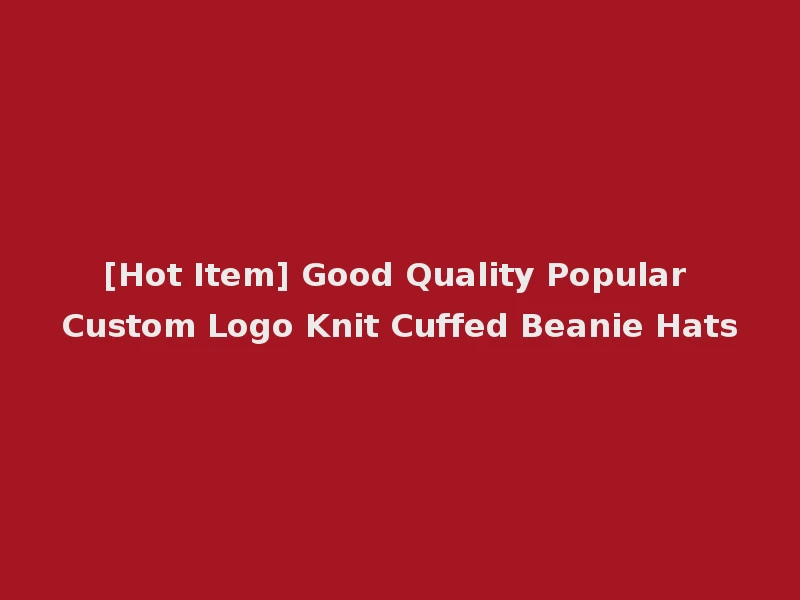 [Hot Item] Good Quality Popular Custom Logo Knit Cuffed Beanie Hats