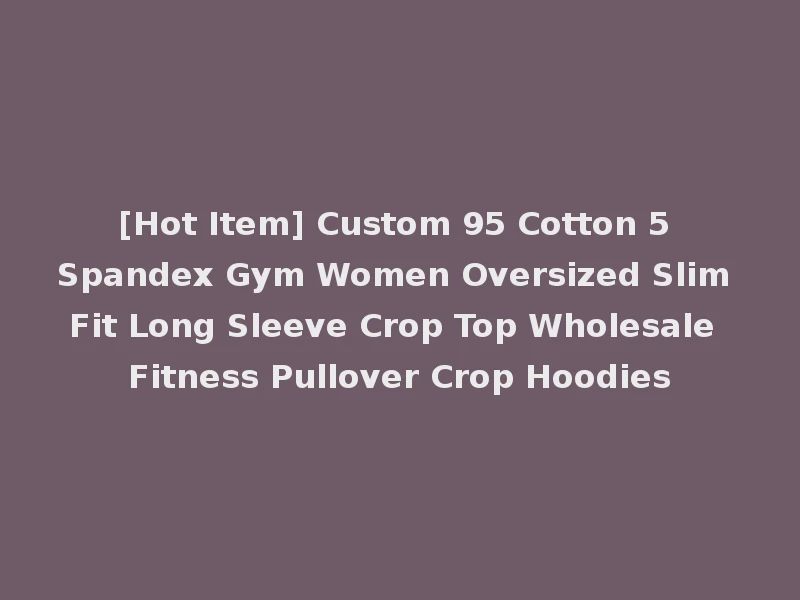 [Hot Item] Custom 95 Cotton 5 Spandex Gym Women Oversized Slim Fit Long Sleeve Crop Top Wholesale Fitness Pullover Crop Hoodies