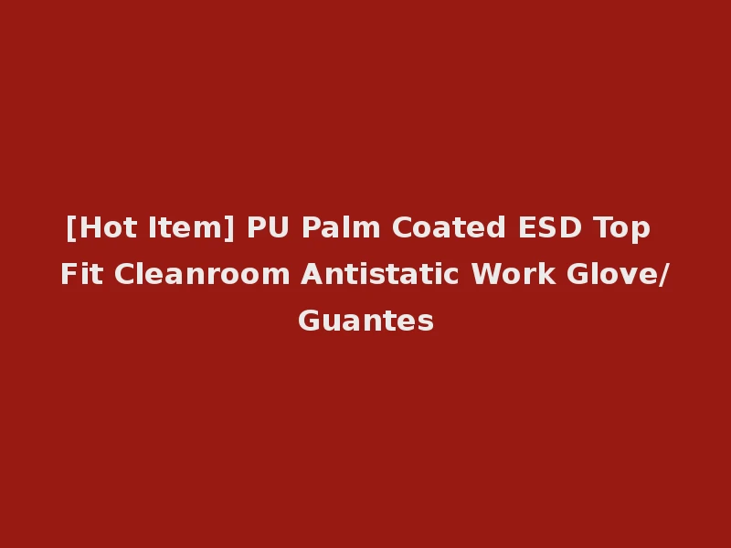 [Hot Item] PU Palm Coated ESD Top Fit Cleanroom Antistatic Work Glove/Guantes