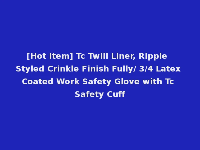 [Hot Item] Tc Twill Liner, Ripple Styled Crinkle Finish Fully/ 3/4 Latex Coated Work Safety Glove with Tc Safety Cuff