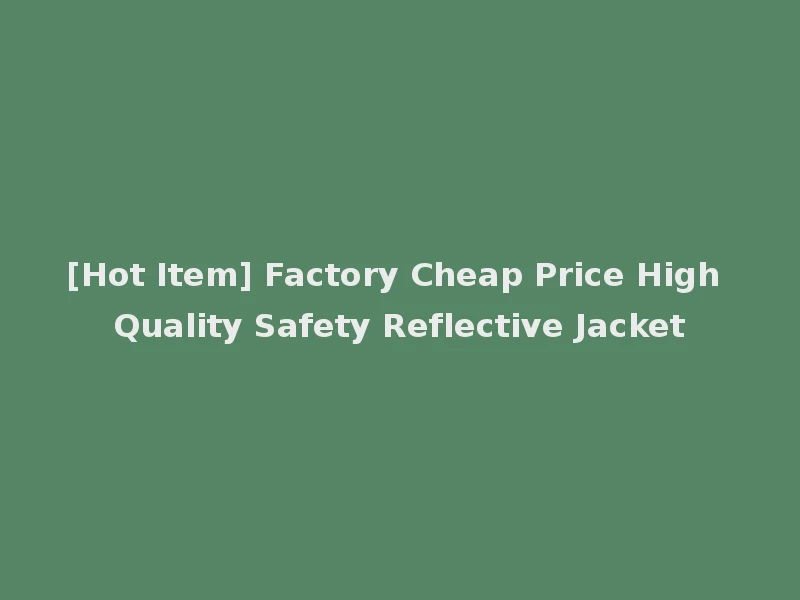 [Hot Item] Factory Cheap Price High Quality Safety Reflective Jacket