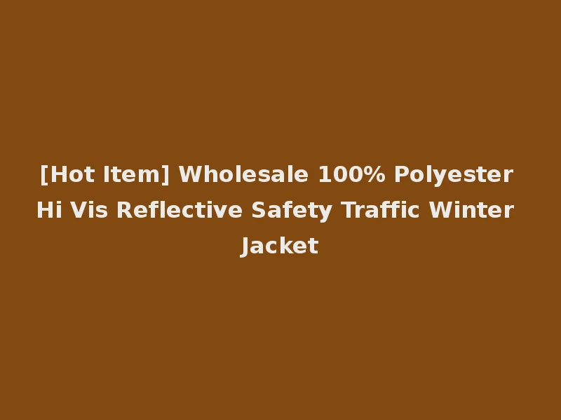 [Hot Item] Wholesale 100% Polyester Hi Vis Reflective Safety Traffic Winter Jacket