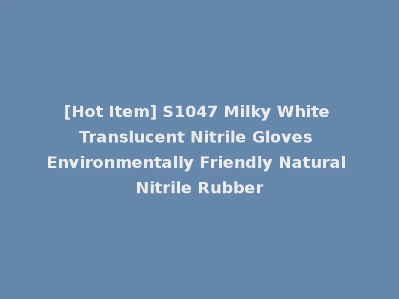 [Hot Item] S1047 Milky White Translucent Nitrile Gloves Environmentally Friendly Natural Nitrile Rubber