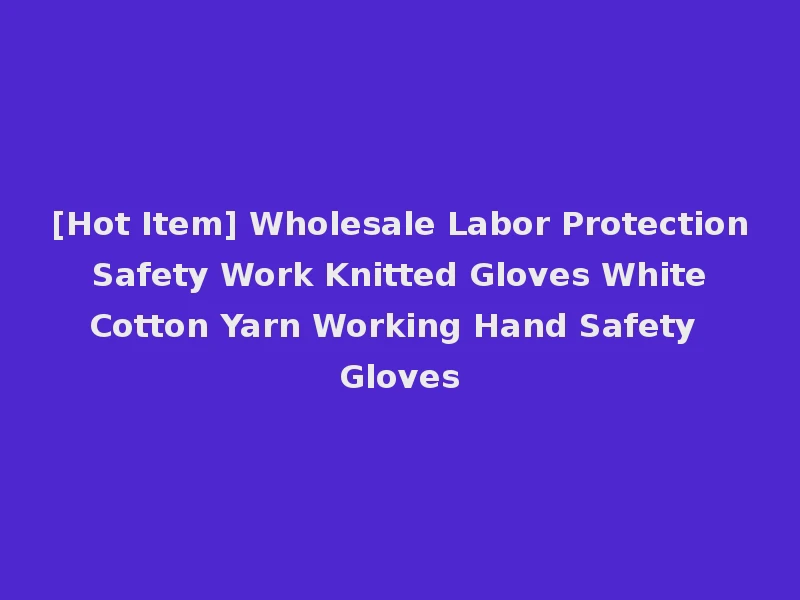 [Hot Item] Wholesale Labor Protection Safety Work Knitted Gloves White Cotton Yarn Working Hand Safety Gloves