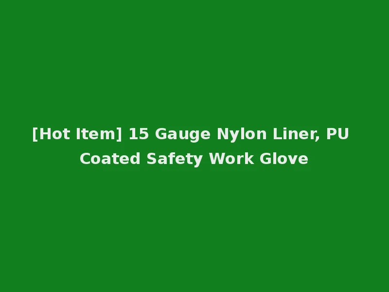 [Hot Item] 15 Gauge Nylon Liner, PU Coated Safety Work Glove