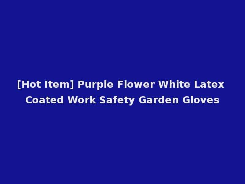 [Hot Item] Purple Flower White Latex Coated Work Safety Garden Gloves