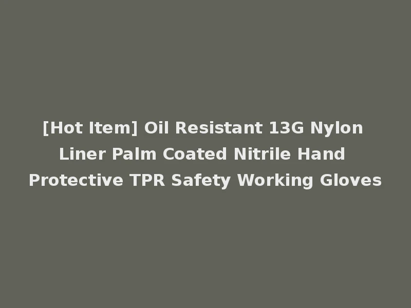 [Hot Item] Oil Resistant 13G Nylon Liner Palm Coated Nitrile Hand Protective TPR Safety Working Gloves