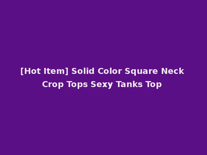 [Hot Item] Solid Color Square Neck Crop Tops Sexy Tanks Top