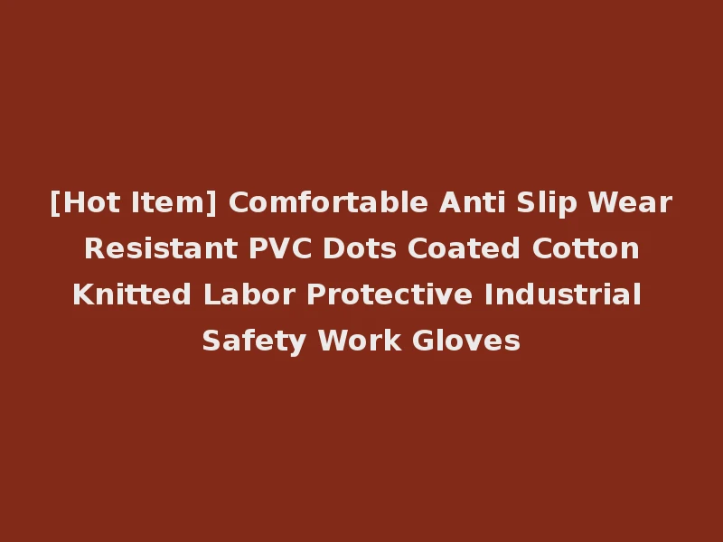 [Hot Item] Comfortable Anti Slip Wear Resistant PVC Dots Coated Cotton Knitted Labor Protective Industrial Safety Work Gloves