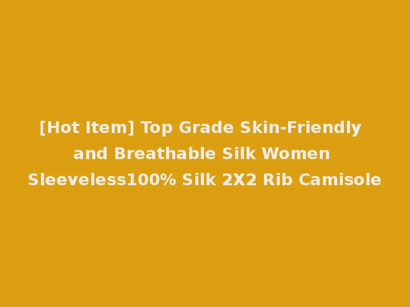 [Hot Item] Top Grade Skin-Friendly and Breathable Silk Women Sleeveless100% Silk 2X2 Rib Camisole