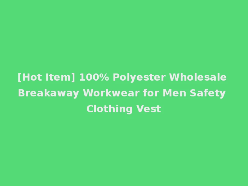 [Hot Item] 100% Polyester Wholesale Breakaway Workwear for Men Safety Clothing Vest