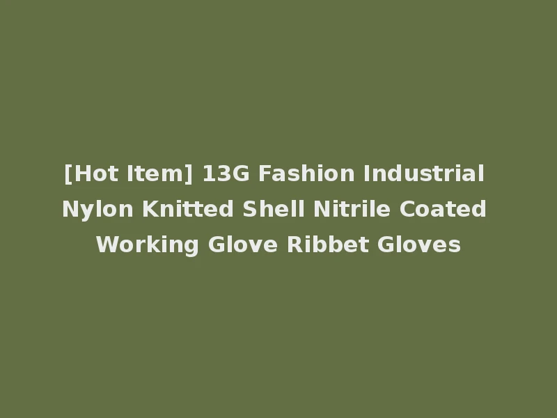 [Hot Item] 13G Fashion Industrial Nylon Knitted Shell Nitrile Coated Working Glove Ribbet Gloves