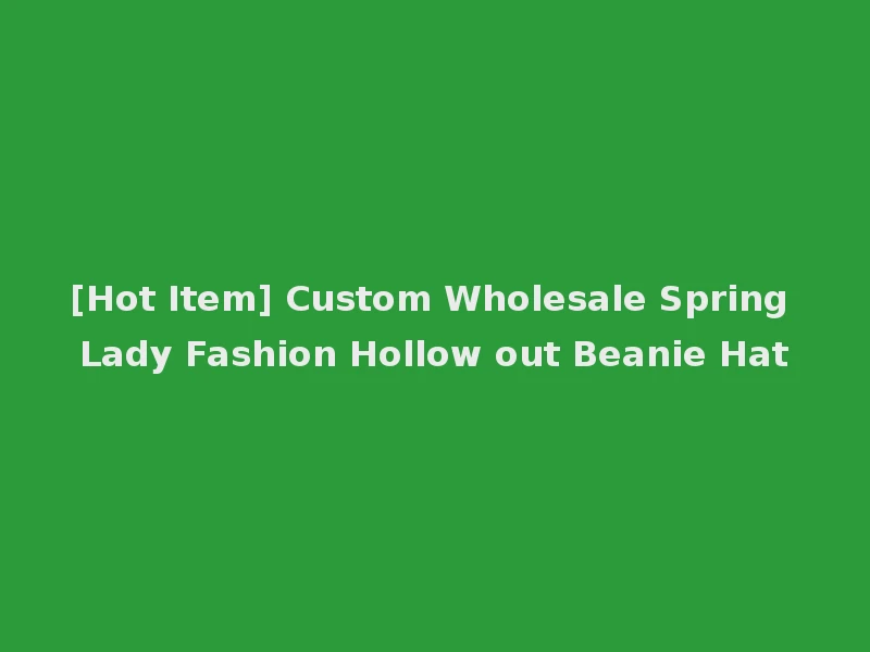 [Hot Item] Custom Wholesale Spring Lady Fashion Hollow out Beanie Hat