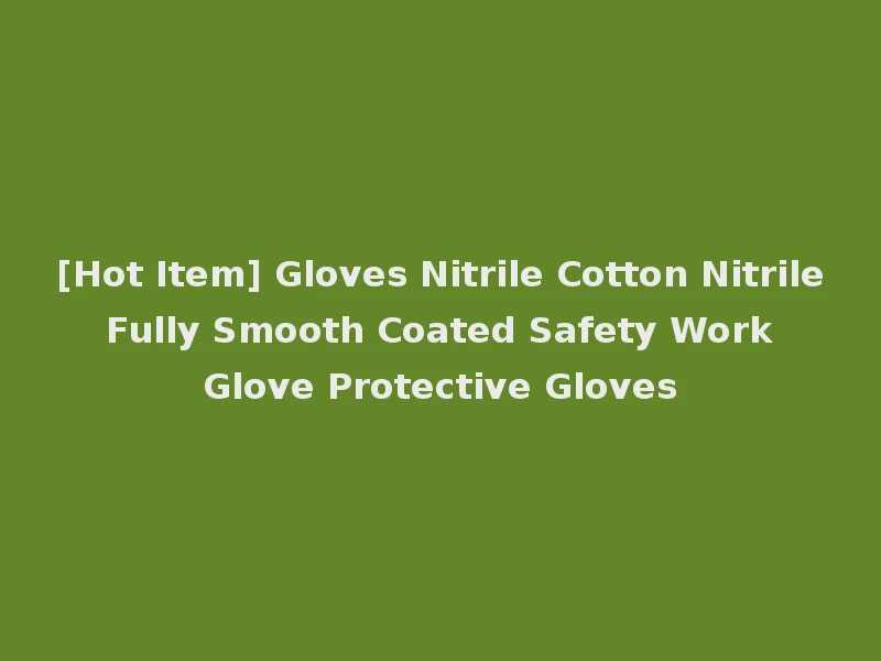 [Hot Item] Gloves Nitrile Cotton Nitrile Fully Smooth Coated Safety Work Glove Protective Gloves