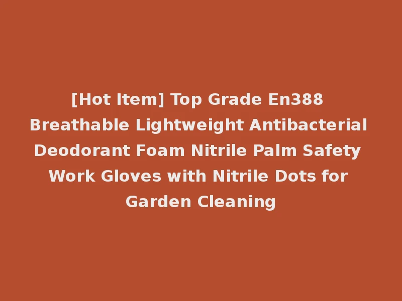 [Hot Item] Top Grade En388 Breathable Lightweight Antibacterial Deodorant Foam Nitrile Palm Safety Work Gloves with Nitrile Dots for Garden Cleaning