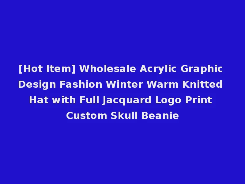 [Hot Item] Wholesale Acrylic Graphic Design Fashion Winter Warm Knitted Hat with Full Jacquard Logo Print Custom Skull Beanie