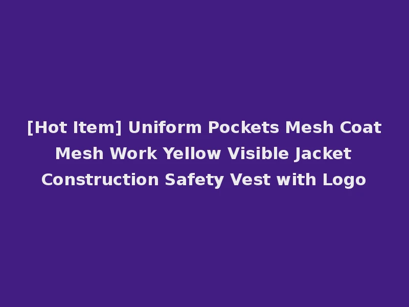 [Hot Item] Uniform Pockets Mesh Coat Mesh Work Yellow Visible Jacket Construction Safety Vest with Logo