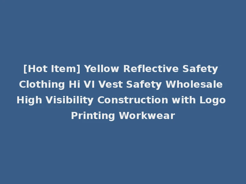 [Hot Item] Yellow Reflective Safety Clothing Hi VI Vest Safety Wholesale High Visibility Construction with Logo Printing Workwear