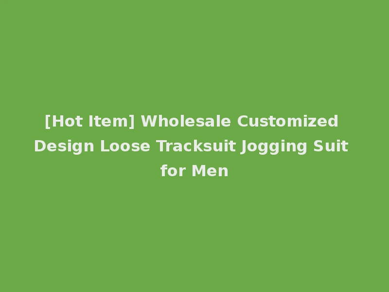 [Hot Item] Wholesale Customized Design Loose Tracksuit Jogging Suit for Men