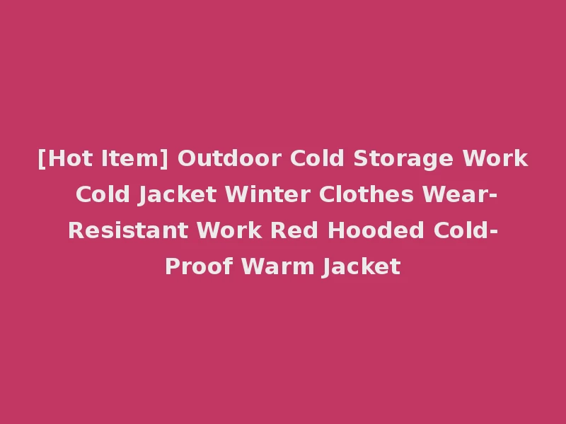 [Hot Item] Outdoor Cold Storage Work Cold Jacket Winter Clothes Wear-Resistant Work Red Hooded Cold-Proof Warm Jacket