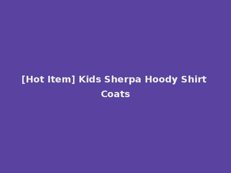 [Hot Item] Kids Sherpa Hoody Shirt Coats
