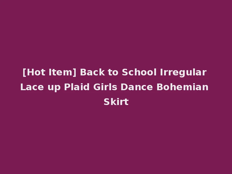 [Hot Item] Back to School Irregular Lace up Plaid Girls Dance Bohemian Skirt