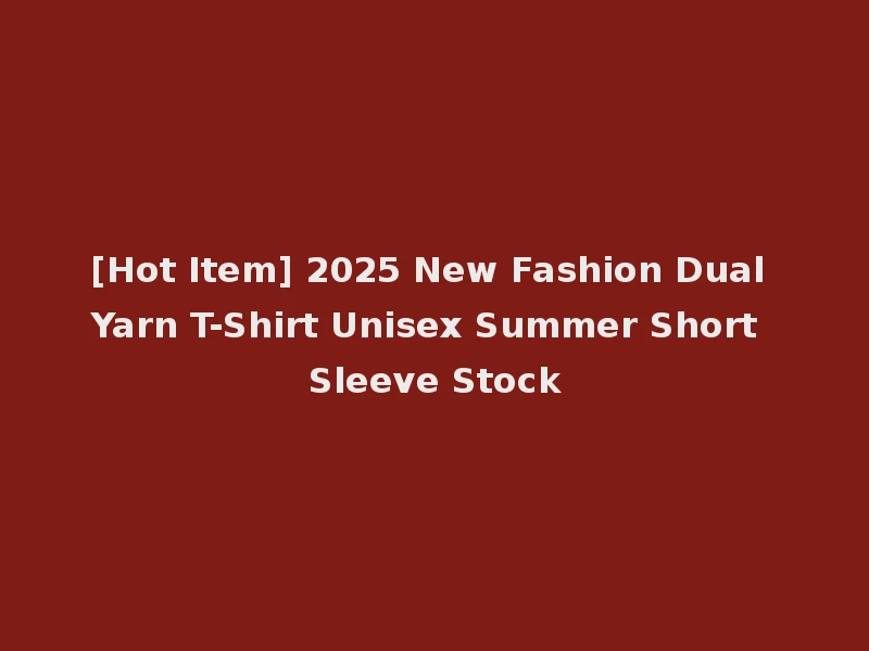 [Hot Item] 2025 New Fashion Dual Yarn T-Shirt Unisex Summer Short Sleeve Stock