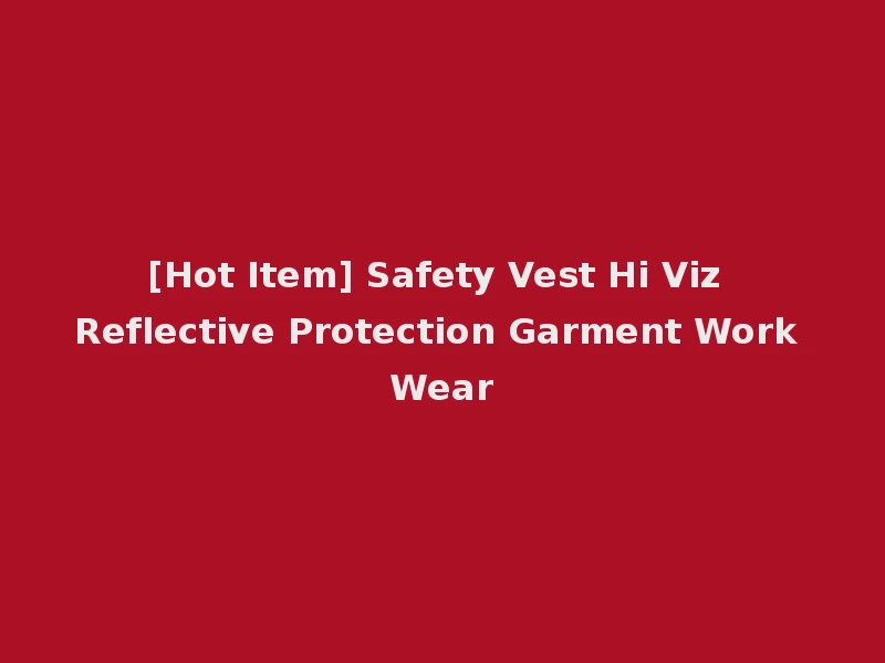 [Hot Item] Safety Vest Hi Viz Reflective Protection Garment Work Wear