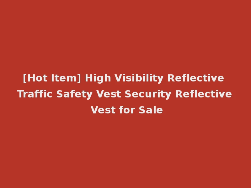 [Hot Item] High Visibility Reflective Traffic Safety Vest Security Reflective Vest for Sale