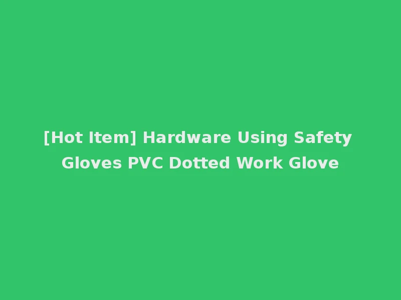 [Hot Item] Hardware Using Safety Gloves PVC Dotted Work Glove