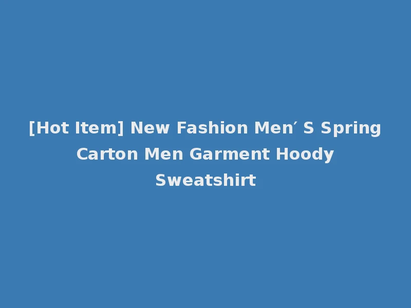 [Hot Item] New Fashion Men′ S Spring Carton Men Garment Hoody Sweatshirt