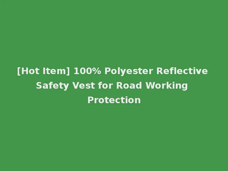 [Hot Item] 100% Polyester Reflective Safety Vest for Road Working Protection