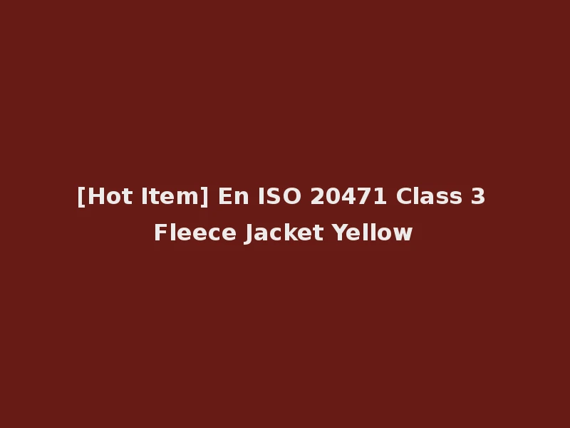 [Hot Item] En ISO 20471 Class 3 Fleece Jacket Yellow
