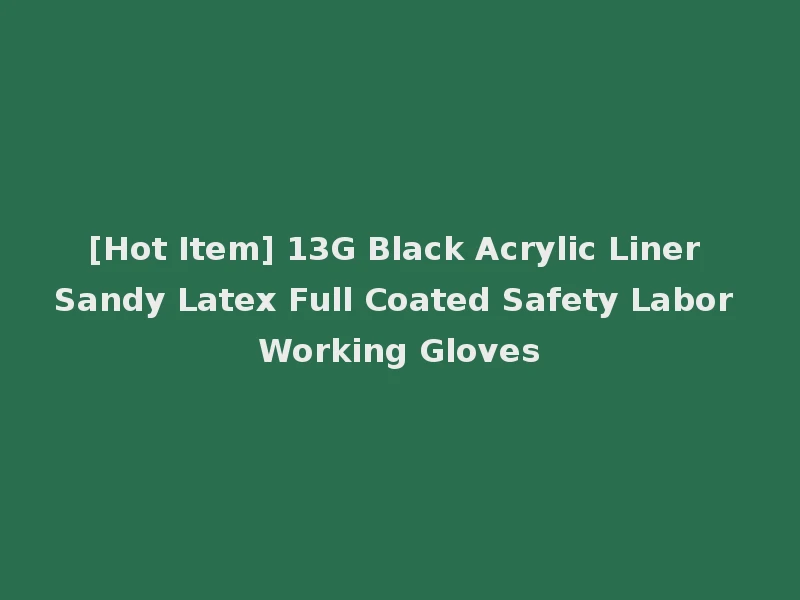 [Hot Item] 13G Black Acrylic Liner Sandy Latex Full Coated Safety Labor Working Gloves