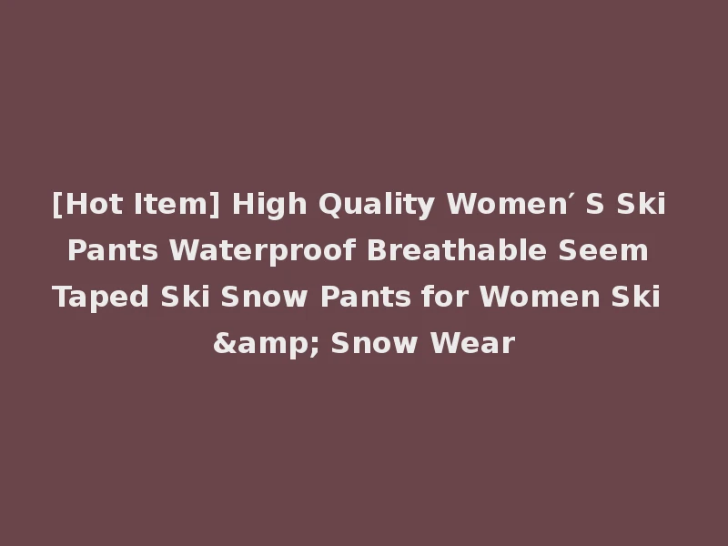 [Hot Item] High Quality Women′ S Ski Pants Waterproof Breathable Seem Taped Ski Snow Pants for Women Ski & Snow Wear