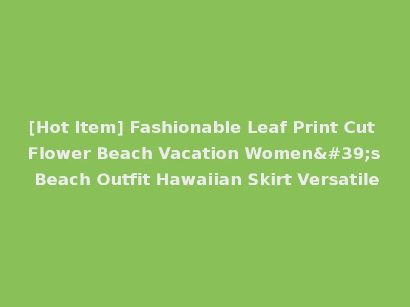 [Hot Item] Fashionable Leaf Print Cut Flower Beach Vacation Women's Beach Outfit Hawaiian Skirt Versatile