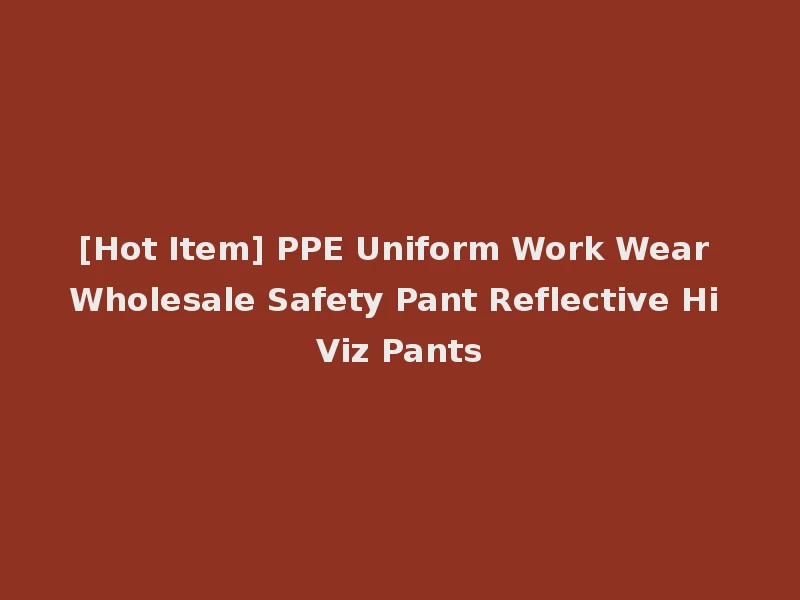 [Hot Item] PPE Uniform Work Wear Wholesale Safety Pant Reflective Hi Viz Pants