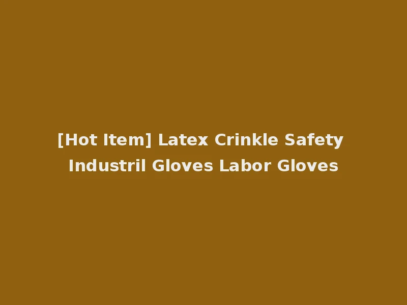 [Hot Item] Latex Crinkle Safety Industril Gloves Labor Gloves