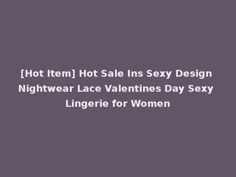 [Hot Item] Hot Sale Ins Sexy Design Nightwear Lace Valentines Day Sexy Lingerie for Women