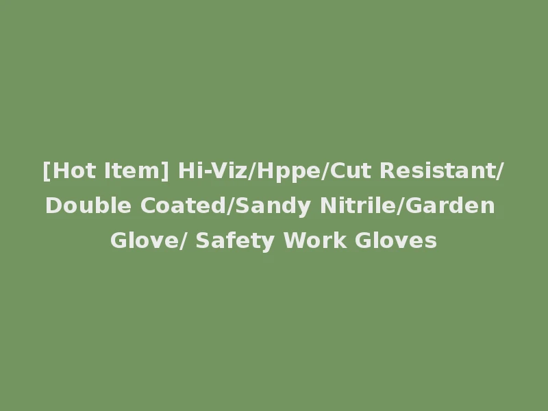 [Hot Item] Hi-Viz/Hppe/Cut Resistant/Double Coated/Sandy Nitrile/Garden Glove/ Safety Work Gloves