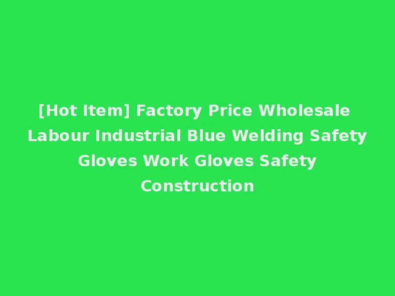 [Hot Item] Factory Price Wholesale Labour Industrial Blue Welding Safety Gloves Work Gloves Safety Construction